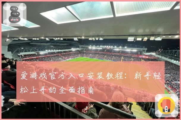 爱游戏官方入口安装教程：新手轻松上手的全面指南