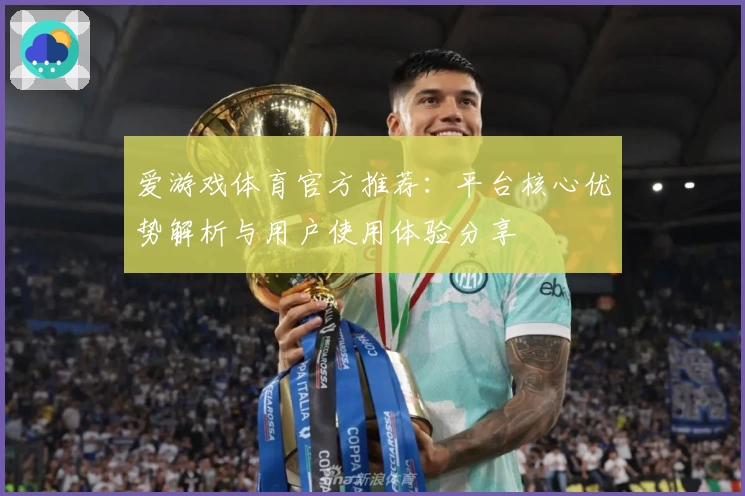 爱游戏体育官方推荐：平台核心优势解析与用户使用体验分享