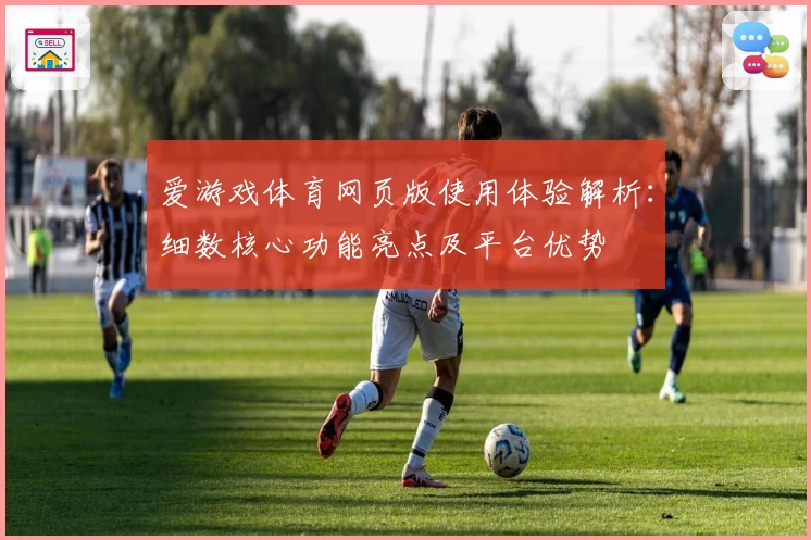 爱游戏体育网页版使用体验解析：细数核心功能亮点及平台优势