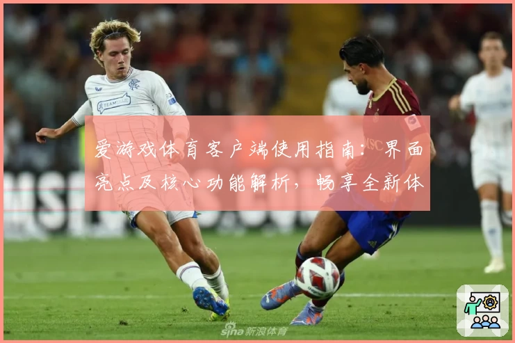 爱游戏体育客户端使用指南：界面亮点及核心功能解析，畅享全新体育体验