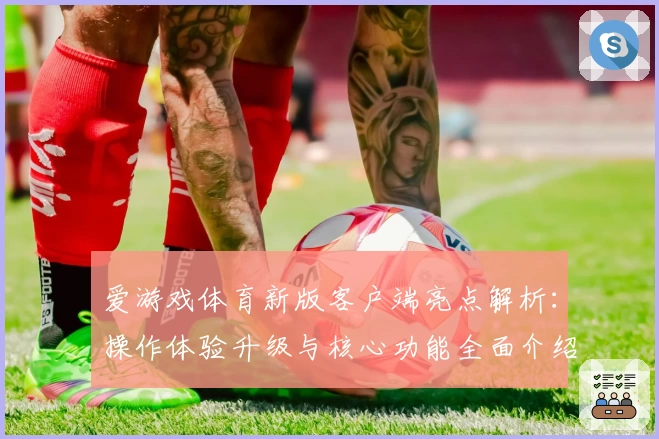 爱游戏体育新版客户端亮点解析：操作体验升级与核心功能全面介绍