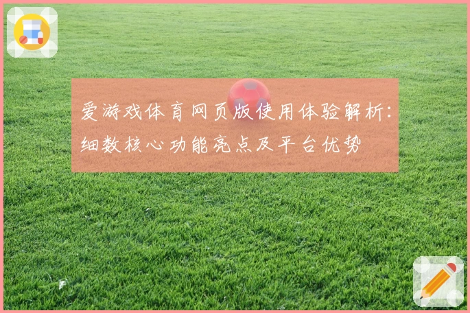 爱游戏体育网页版使用体验解析：细数核心功能亮点及平台优势