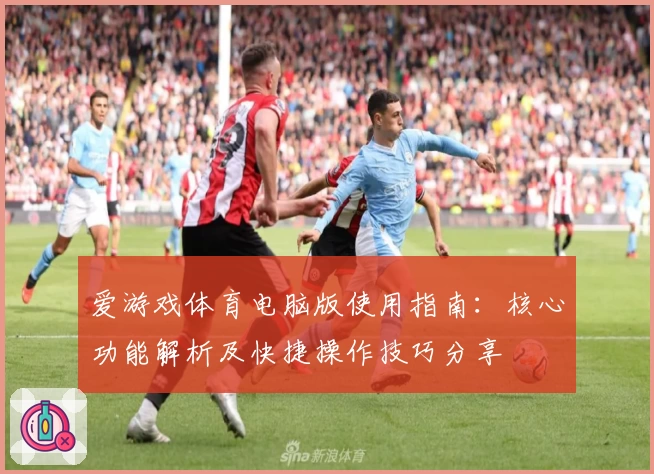 爱游戏体育电脑版使用指南：核心功能解析及快捷操作技巧分享