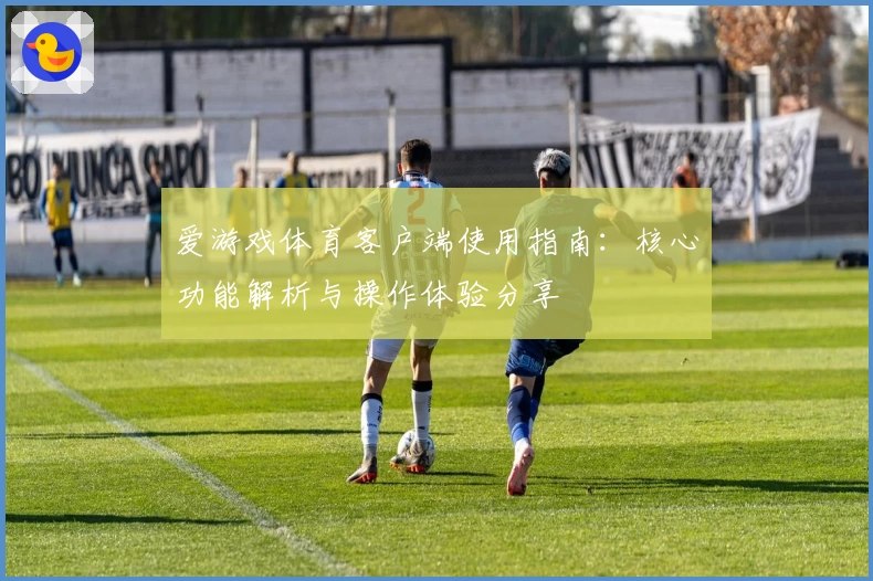 爱游戏体育客户端使用指南：核心功能解析与操作体验分享