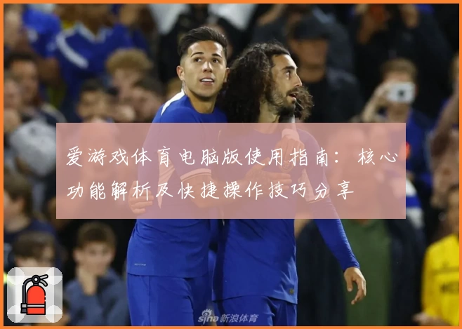 爱游戏体育电脑版使用指南：核心功能解析及快捷操作技巧分享