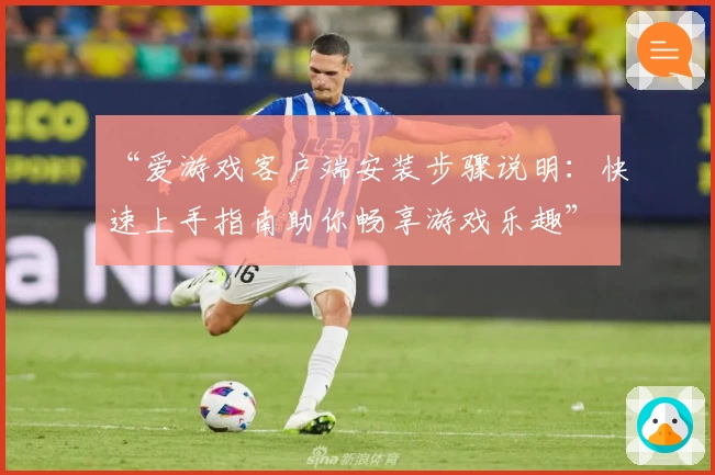 “爱游戏客户端安装步骤说明：快速上手指南助你畅享游戏乐趣”