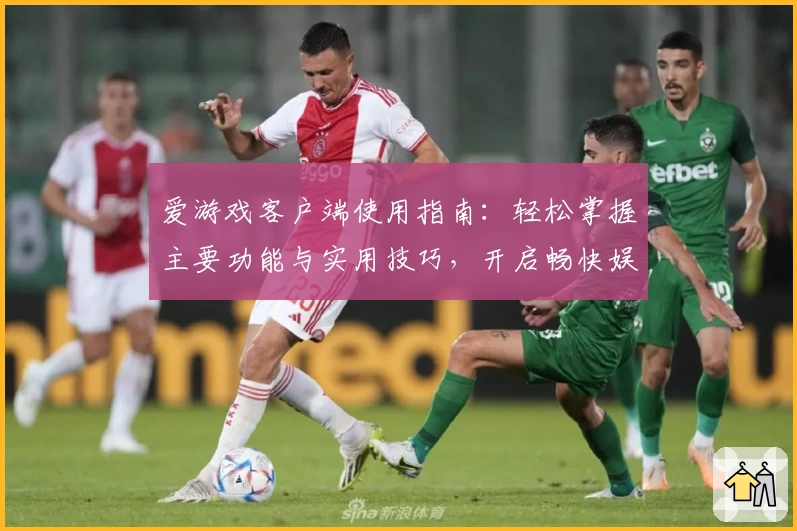 爱游戏客户端使用指南：轻松掌握主要功能与实用技巧，开启畅快娱乐新体验