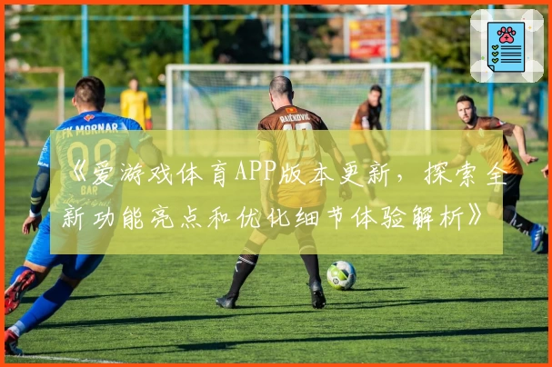 《爱游戏体育APP版本更新，探索全新功能亮点和优化细节体验解析》