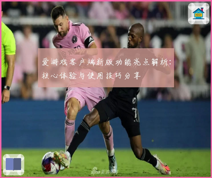爱游戏客户端新版功能亮点解析：核心体验与使用技巧分享