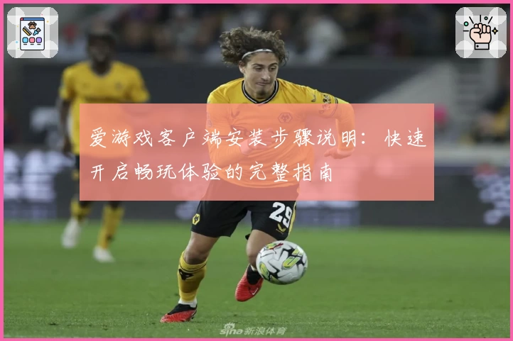 爱游戏客户端安装步骤说明：快速开启畅玩体验的完整指南