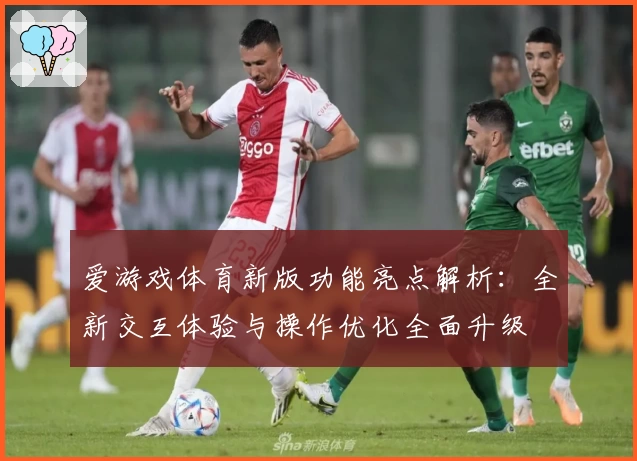 爱游戏体育新版功能亮点解析：全新交互体验与操作优化全面升级