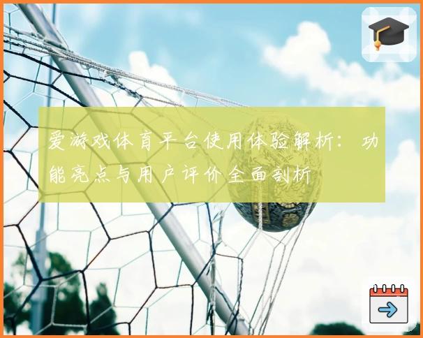 爱游戏体育平台使用体验解析：功能亮点与用户评价全面剖析
